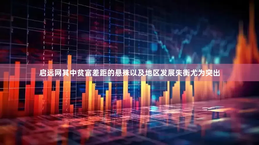 启远网其中贫富差距的悬殊以及地区发展失衡尤为突出
