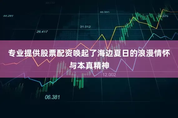 专业提供股票配资唤起了海边夏日的浪漫情怀与本真精神