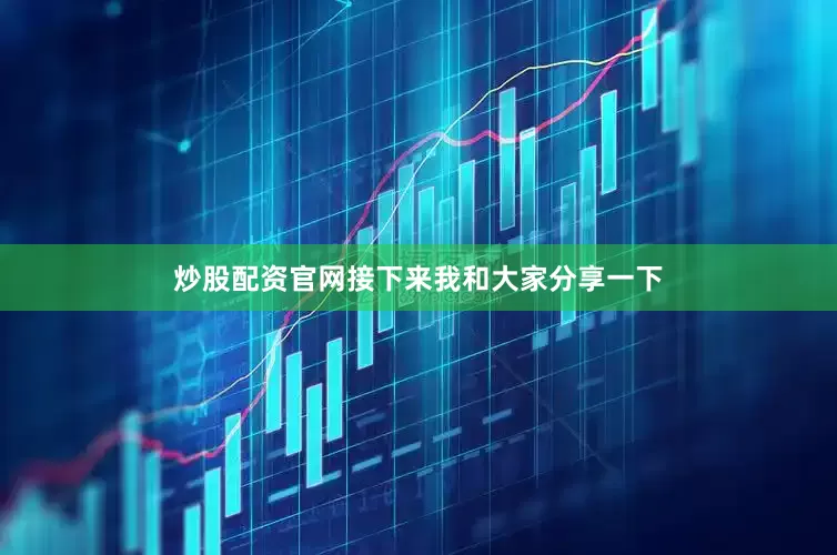 炒股配资官网接下来我和大家分享一下