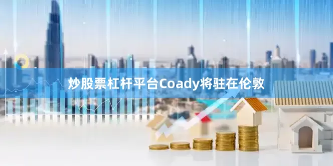 炒股票杠杆平台　　Coady将驻在伦敦