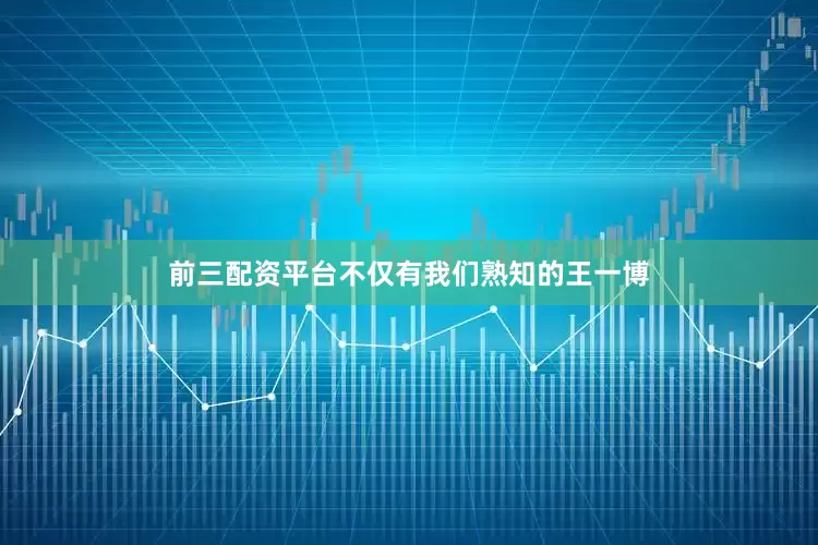 前三配资平台不仅有我们熟知的王一博