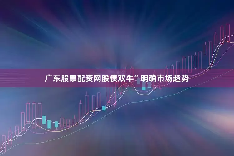 广东股票配资网股债双牛”明确市场趋势