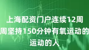 上海配资门户连续12周每周坚持150分钟有氧运动的人