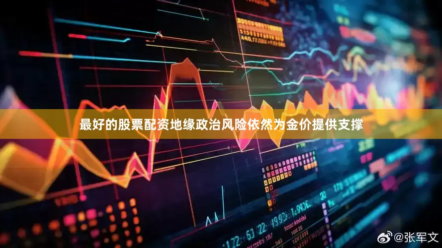 最好的股票配资地缘政治风险依然为金价提供支撑