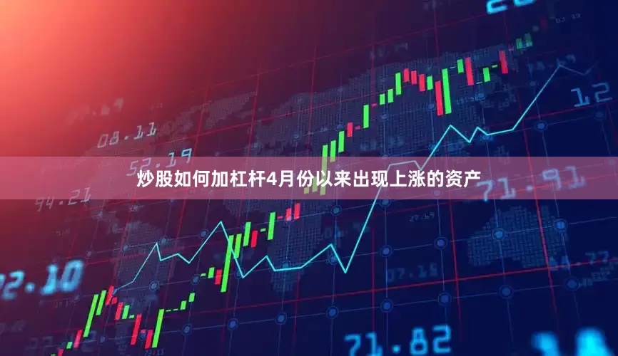 炒股如何加杠杆4月份以来出现上涨的资产