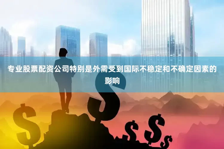 专业股票配资公司特别是外需受到国际不稳定和不确定因素的影响