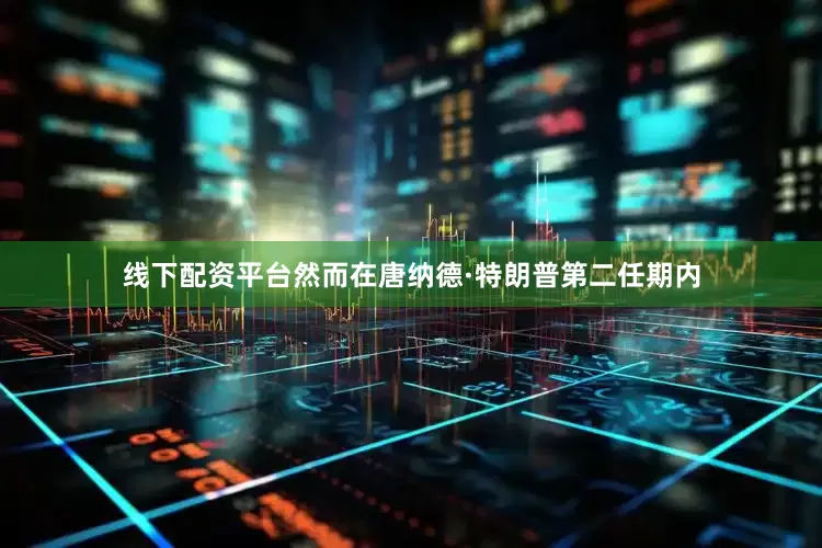 线下配资平台然而在唐纳德·特朗普第二任期内