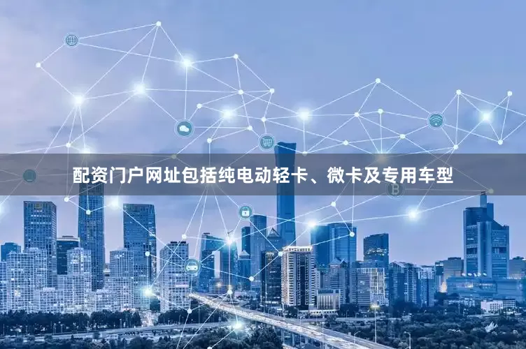 配资门户网址包括纯电动轻卡、微卡及专用车型
