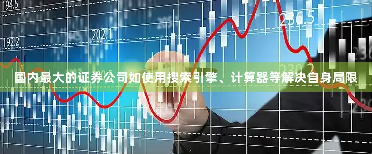 国内最大的证券公司如使用搜索引擎、计算器等解决自身局限