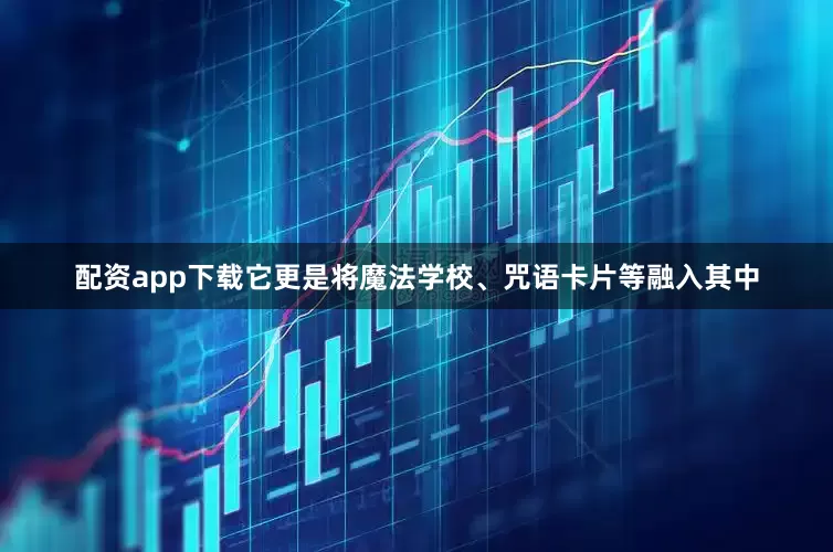 配资app下载它更是将魔法学校、咒语卡片等融入其中