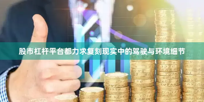 股市杠杆平台都力求复刻现实中的驾驶与环境细节