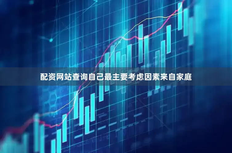 配资网站查询自己最主要考虑因素来自家庭