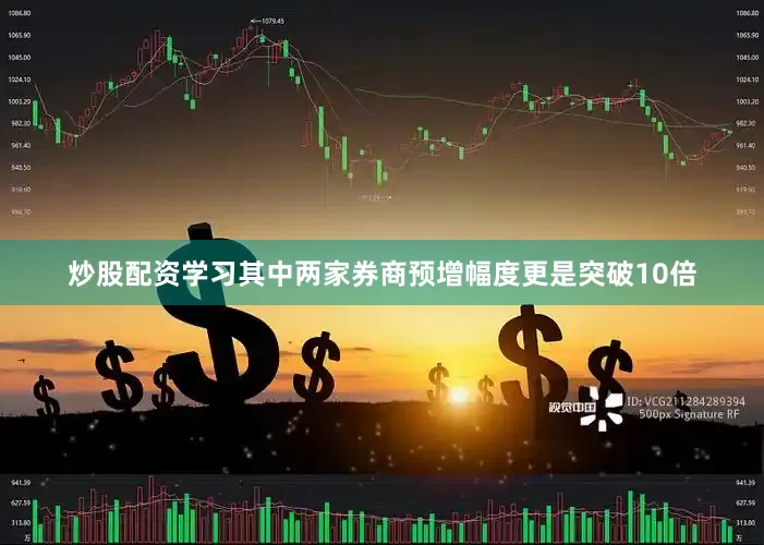 炒股配资学习其中两家券商预增幅度更是突破10倍