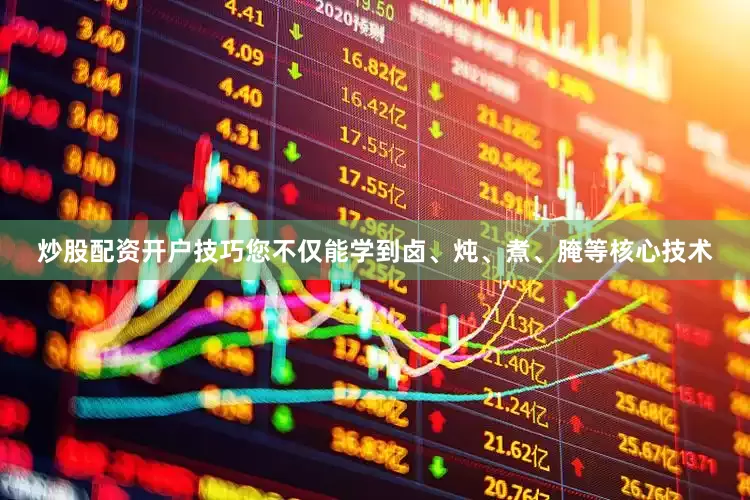 炒股配资开户技巧您不仅能学到卤、炖、煮、腌等核心技术
