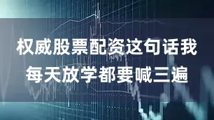 权威股票配资这句话我每天放学都要喊三遍