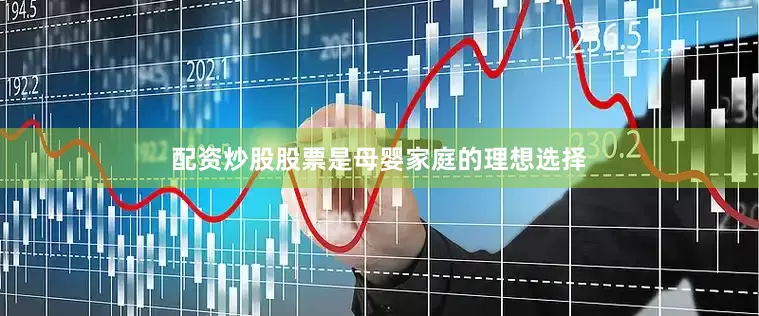配资炒股股票是母婴家庭的理想选择