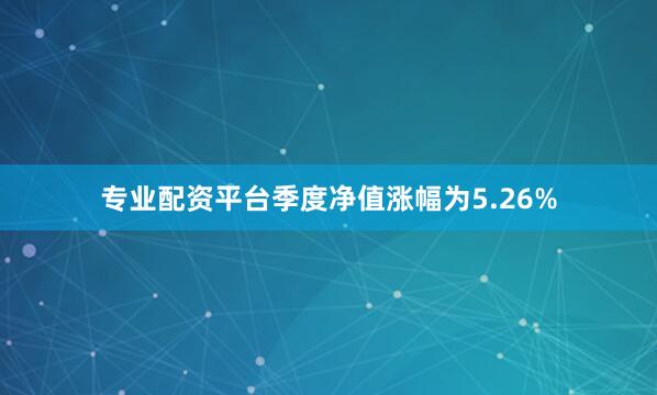 专业配资平台季度净值涨幅为5.26%