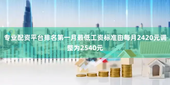 专业配资平台排名第一月最低工资标准由每月2420元调整为2540元