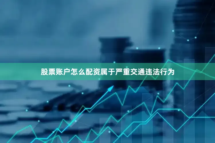 股票账户怎么配资属于严重交通违法行为