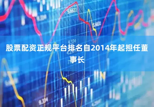 股票配资正规平台排名自2014年起担任董事长