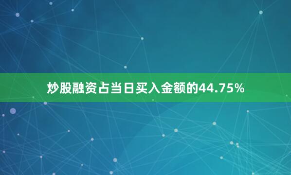 炒股融资占当日买入金额的44.75%