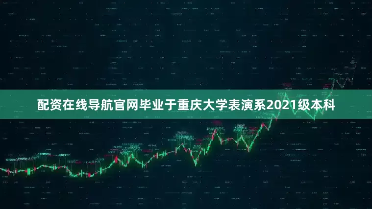 配资在线导航官网毕业于重庆大学表演系2021级本科