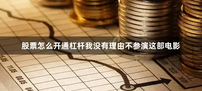 股票怎么开通杠杆我没有理由不参演这部电影