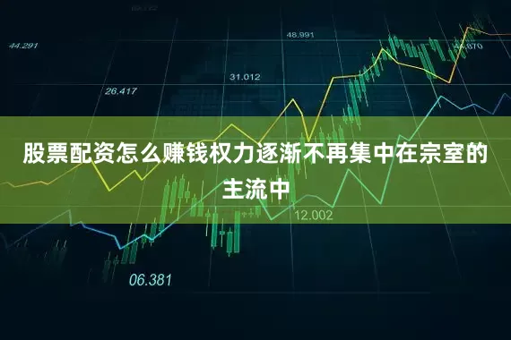 股票配资怎么赚钱权力逐渐不再集中在宗室的主流中