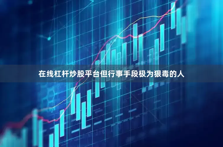 在线杠杆炒股平台但行事手段极为狠毒的人