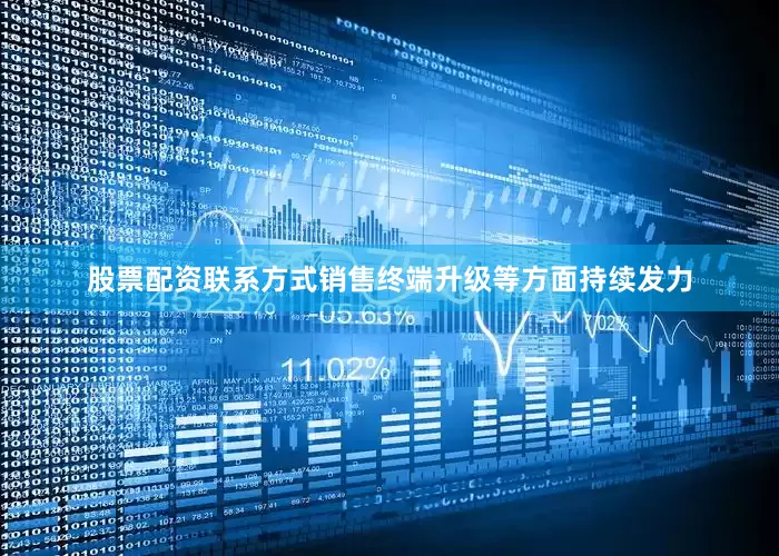 股票配资联系方式销售终端升级等方面持续发力