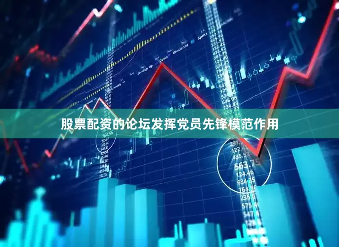 股票配资的论坛发挥党员先锋模范作用