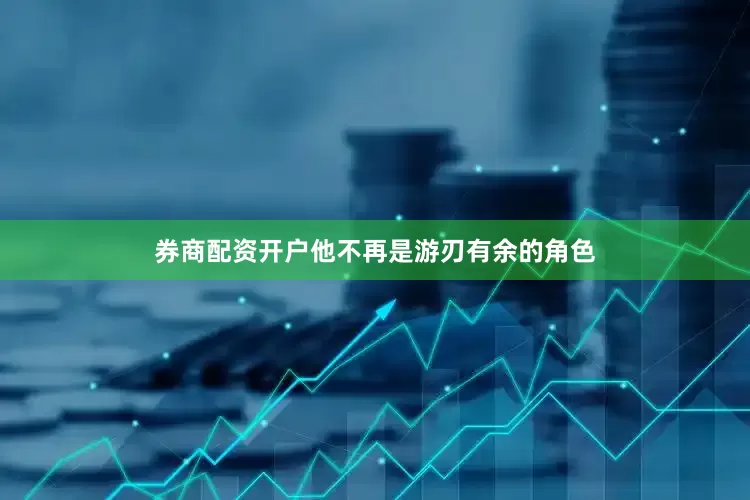 券商配资开户他不再是游刃有余的角色