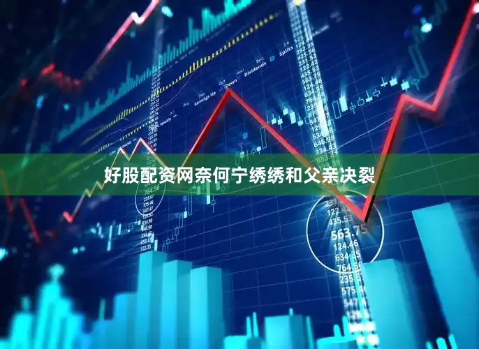 好股配资网奈何宁绣绣和父亲决裂