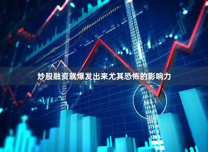 炒股融资就爆发出来尤其恐怖的影响力