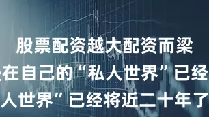 股票配资越大配资而梁朝伟沉浸在自己的“私人世界”已经将近二十年了