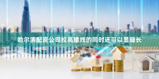 哈尔滨配资公司拉高腰线的同时还可以显腿长