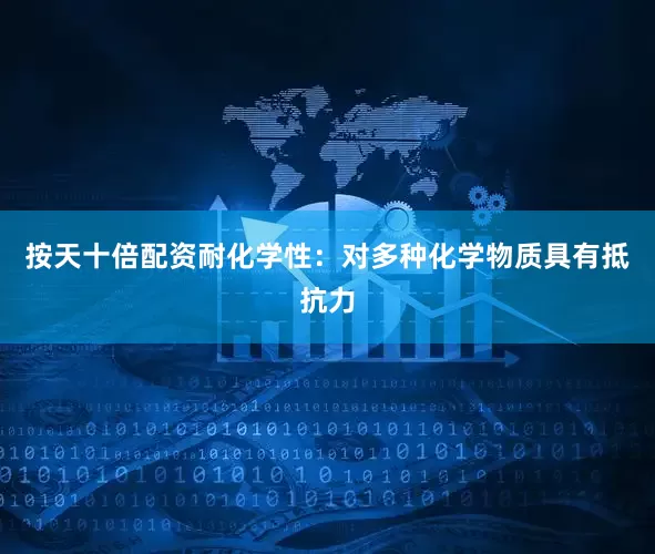 按天十倍配资耐化学性：对多种化学物质具有抵抗力