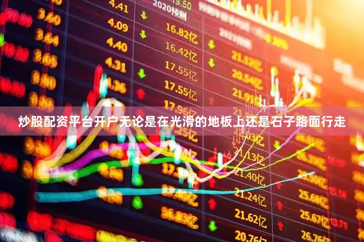 炒股配资平台开户无论是在光滑的地板上还是石子路面行走