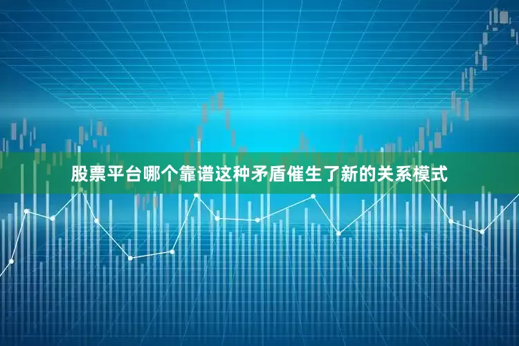股票平台哪个靠谱这种矛盾催生了新的关系模式