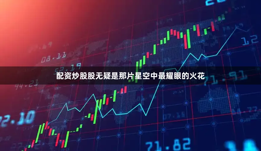 配资炒股股无疑是那片星空中最耀眼的火花