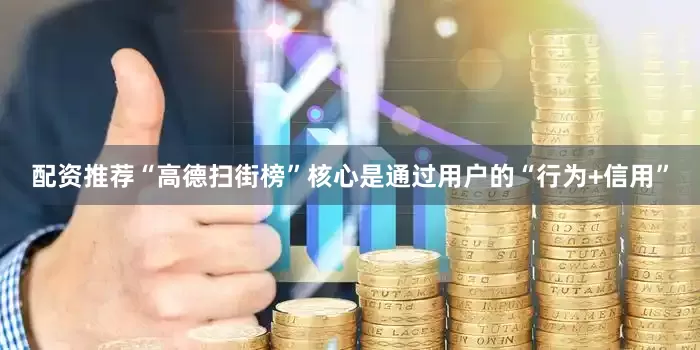 配资推荐“高德扫街榜”核心是通过用户的“行为+信用”