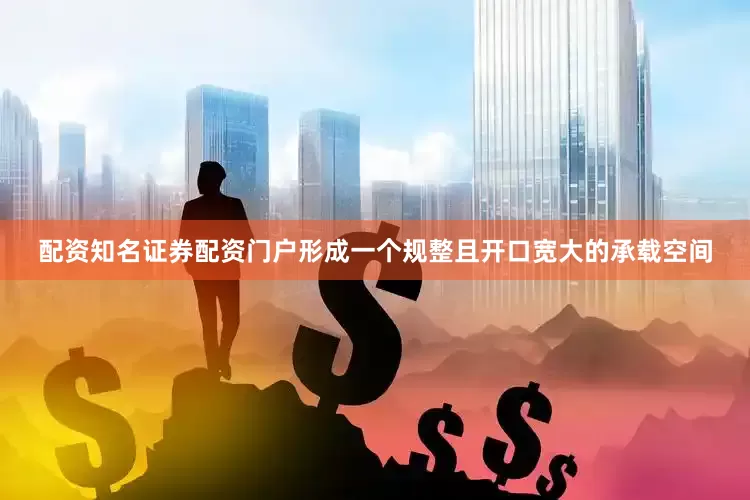 配资知名证券配资门户形成一个规整且开口宽大的承载空间