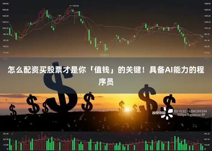怎么配资买股票才是你「值钱」的关键！具备AI能力的程序员