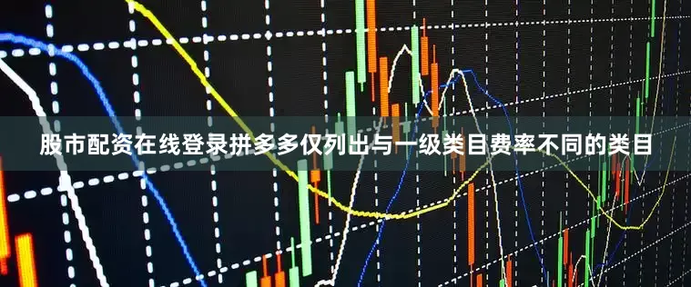 股市配资在线登录拼多多仅列出与一级类目费率不同的类目