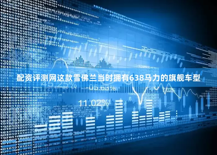 配资评测网这款雪佛兰当时拥有638马力的旗舰车型