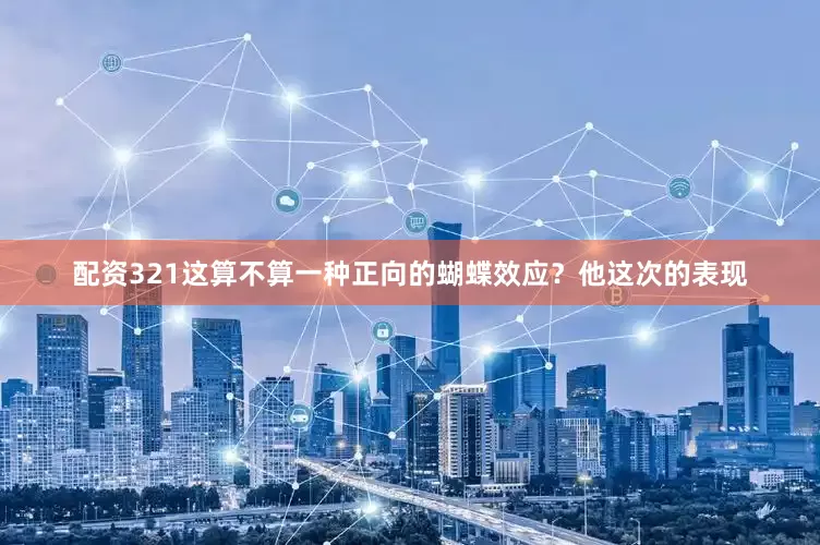 配资321这算不算一种正向的蝴蝶效应？他这次的表现
