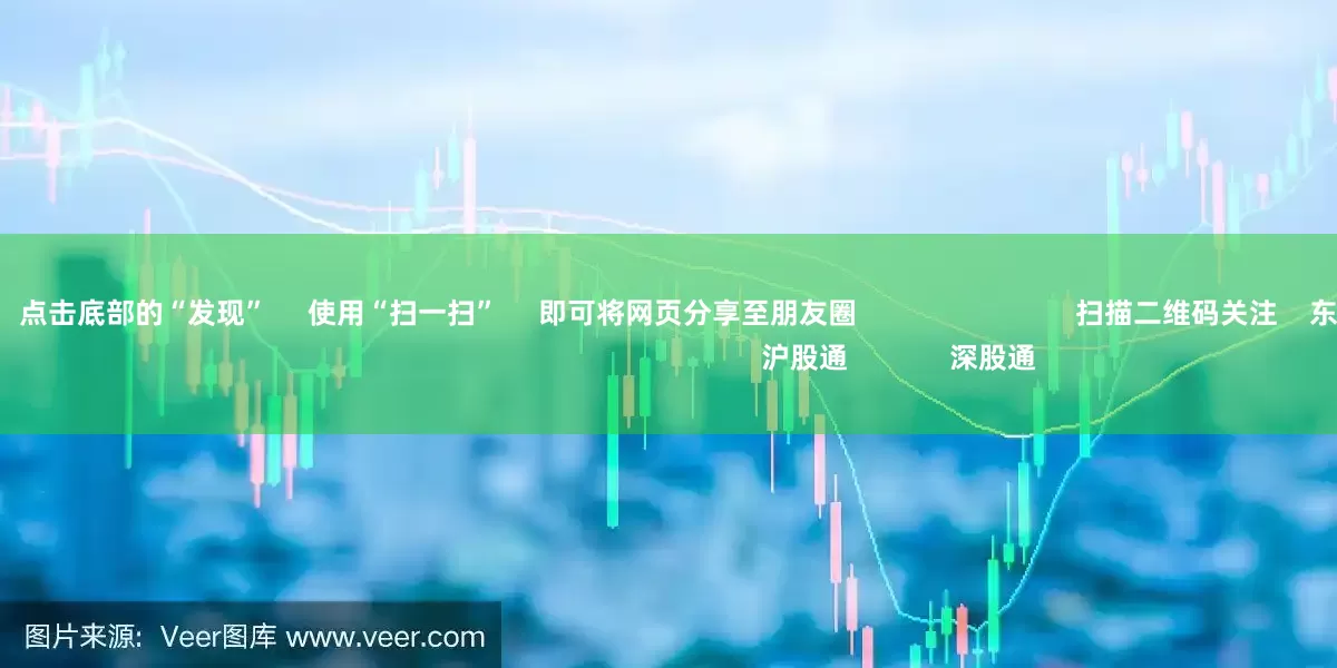 杠杆配资炒股 点击底部的“发现” 使用“扫一扫” 即可将网页分享至朋友圈 扫描二维码关注 东方财富官网微信 沪股通 深股通