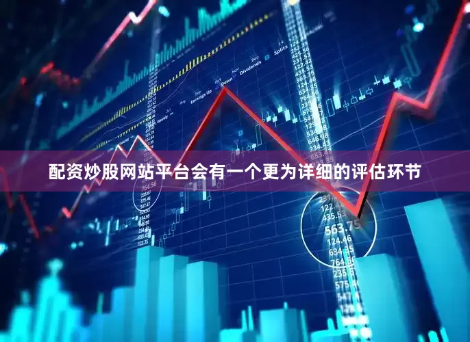 配资炒股网站平台会有一个更为详细的评估环节