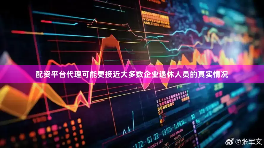 配资平台代理可能更接近大多数企业退休人员的真实情况