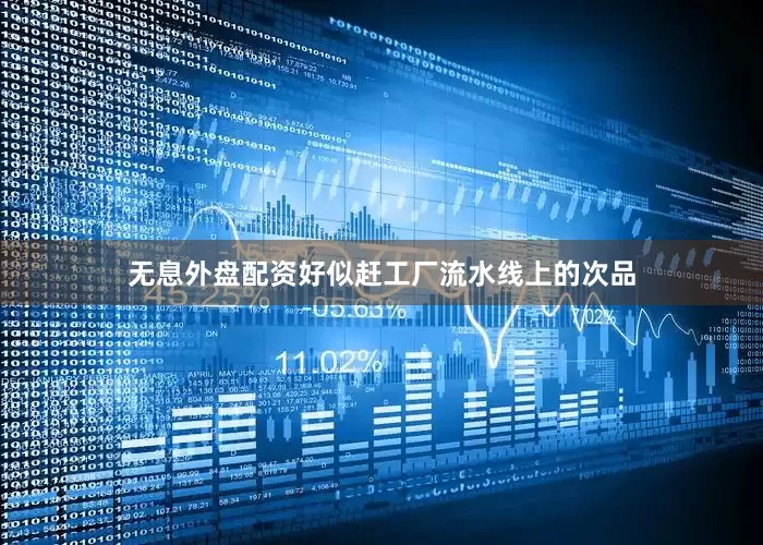 无息外盘配资好似赶工厂流水线上的次品